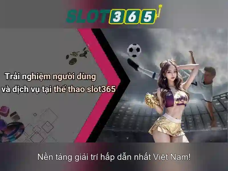 Trải nghiệm người dùng trên Slot365